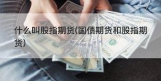 什么叫股指期货(国债期货和股指期货)